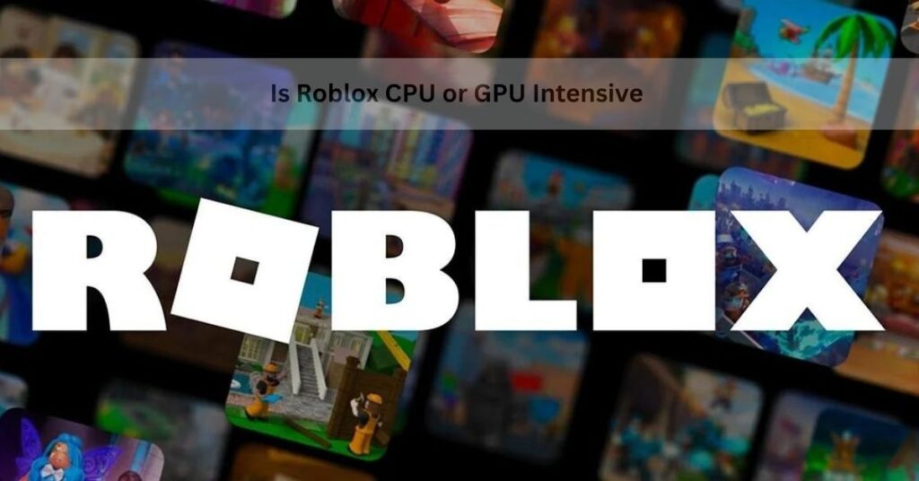 Is Roblox CPU or GPU Intensive