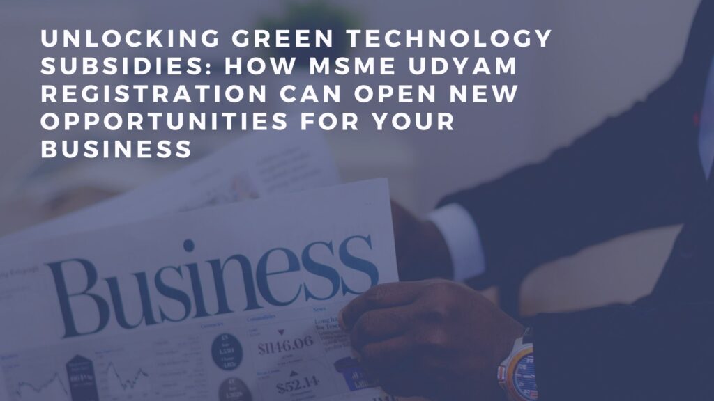 Unlocking Green Technology Subsidies: How MSME Udyam Registration Can Open New Opportunities for Your Business